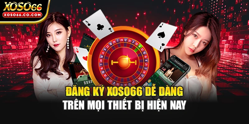 Đăng ký XOSO66 dễ dàng trên mọi thiết bị hiện nay